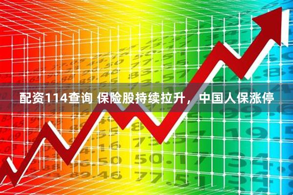 配资114查询 保险股持续拉升，中国人保涨停