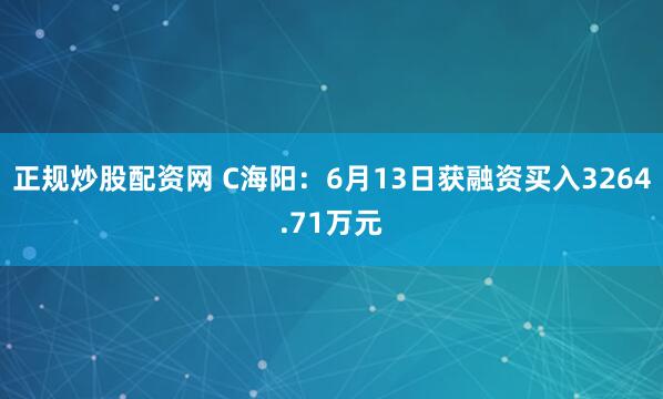 正规炒股配资网 C海阳：6月13日获融资买入3264.71万元