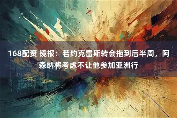 168配资 镜报：若约克雷斯转会拖到后半周，阿森纳将考虑不让他参加亚洲行