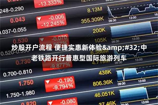 炒股开户流程 便捷实惠新体验 中老铁路开行普惠型国际旅游列车