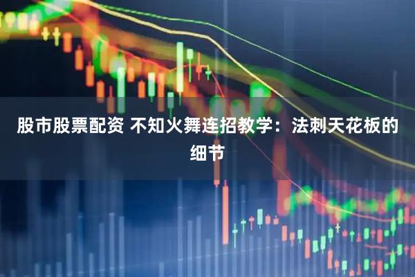 股市股票配资 不知火舞连招教学：法刺天花板的细节