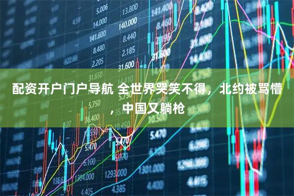 配资开户门户导航 全世界哭笑不得，北约被骂懵，中国又躺枪