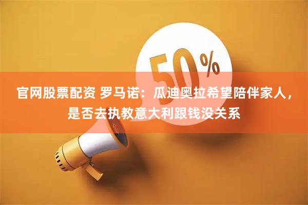 官网股票配资 罗马诺：瓜迪奥拉希望陪伴家人，是否去执教意大利跟钱没关系