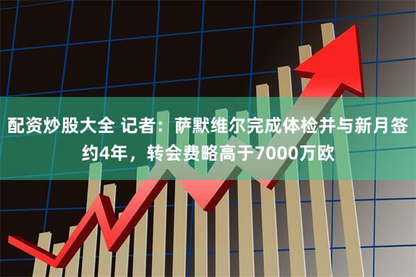 配资炒股大全 记者：萨默维尔完成体检并与新月签约4年，转会费略高于7000万欧
