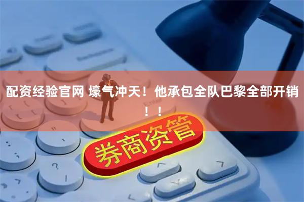配资经验官网 壕气冲天！他承包全队巴黎全部开销！！
