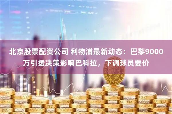 北京股票配资公司 利物浦最新动态：巴黎9000万引援决策影响巴科拉，下调球员要价