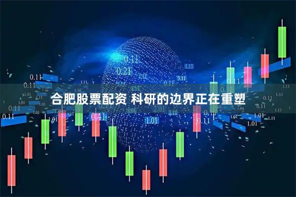 合肥股票配资 科研的边界正在重塑