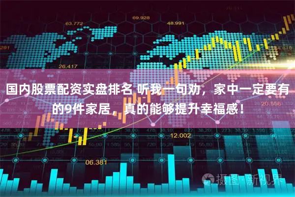 国内股票配资实盘排名 听我一句劝，家中一定要有的9件家居，真的能够提升幸福感！
