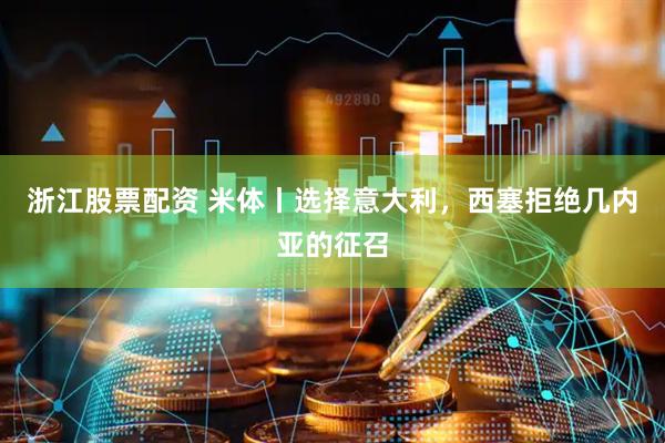 浙江股票配资 米体丨选择意大利，西塞拒绝几内亚的征召